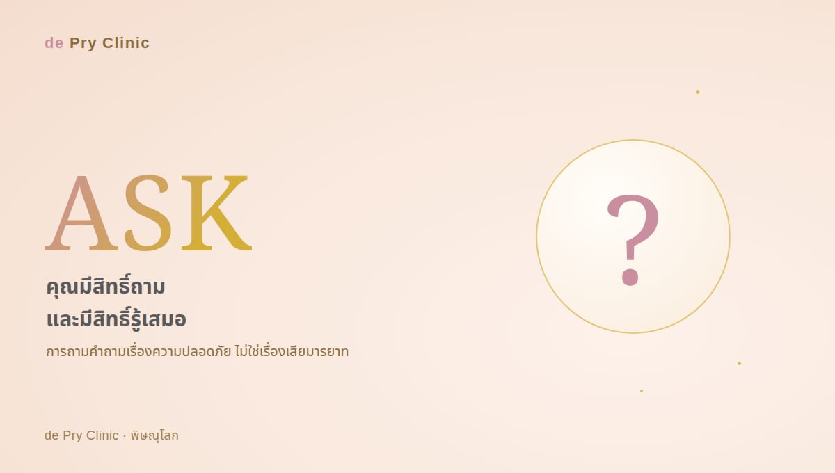 ASK คุณมีสิทธิ์ถามและมีสิทธิ์รู้เสมอ การถามคำถามเรื่องความปลอดภัยก่อนทำหัตถการไม่ใช่เรื่องเสียมารยาท de Pry Clinic พิษณุโลก